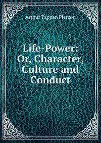 Life-Power: Or, Character, Culture and Conduct