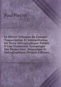 Le D?cret Trilingue De Canope: Transcription Et Interpr?tation Du Texte Hi?roglyphique Pe?d?e D'Une Traduction Synoptique Des Textes Grec, D?motique Et Hi?roglyphique (French Edition)