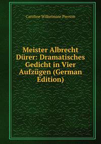 Meister Albrecht Durer: Dramatisches Gedicht in Vier Aufzugen (German Edition)