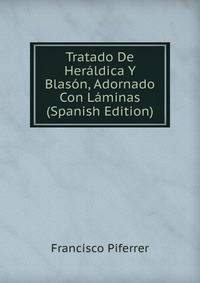 Tratado De Heraldica Y Blason, Adornado Con Laminas (Spanish Edition)
