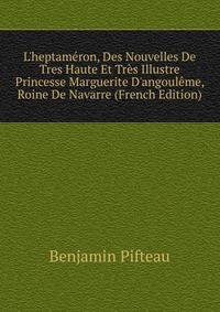 L'heptam?ron, Des Nouvelles De Tres Haute Et Tr?s Illustre Princesse Marguerite D'angoul?me, Roine De Navarre (French Edition)