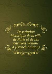 Description historique de la ville de Paris et de ses environs Volume 4 (French Edition)