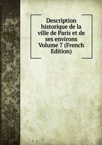 Description historique de la ville de Paris et de ses environs Volume 7 (French Edition)