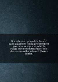 Nouvelle description de la France: dans laquelle on voit le gouvernement general de ce royaume, celui de chaque province en particulier; et la . plus remarquables Volume 1 (French Edition)