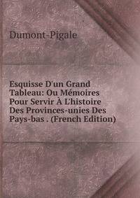 Esquisse D'un Grand Tableau: Ou M?moires Pour Servir ? L'histoire Des Provinces-unies Des Pays-bas . (French Edition)