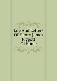 Life And Letters Of Henry James Piggott Of Rome
