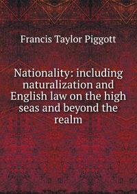 Nationality: including naturalization and English law on the high seas and beyond the realm