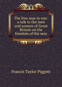 The free seas in war: a talk to the men and women of Great Britain on the freedom of the seas