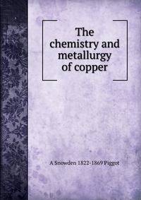 The chemistry and metallurgy of copper