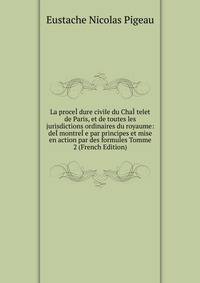 La proceI?dure civile du ChaI?telet de Paris, et de toutes les jurisdictions ordinaires du royaume: deI?montreI?e par principes et mise en action par des formules Tomme 2 (French Edition)