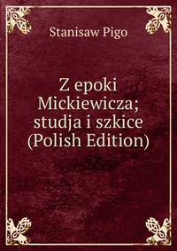Z epoki Mickiewicza; studja i szkice (Polish Edition)