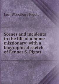 Scenes and incidents in the life of a home missionary: with a biographical sketch of Fenner S. Pigott