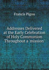 Addresses Delivered at the Early Celebration of Holy Communion Throughout a 'mission'.