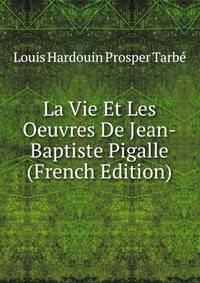 La Vie Et Les Oeuvres De Jean-Baptiste Pigalle (French Edition)