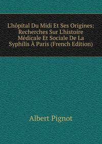 L'h?pital Du Midi Et Ses Origines: Recherches Sur L'histoire M?dicale Et Sociale De La Syphilis ? Paris (French Edition)