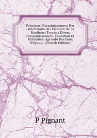 Principes D'assainissement Des Habitations Des Villes Et De La Banlieue: Travaux Divers D'assainissement. Epuration Et Utilisation Agricole Des Eaux D'?gout, . (French Edition)