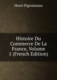 Histoire Du Commerce De La France, Volume 1 (French Edition)