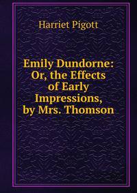 Emily Dundorne: Or, the Effects of Early Impressions, by Mrs. Thomson