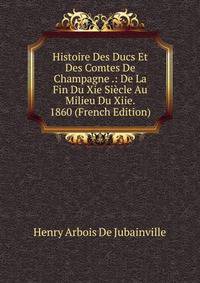 Histoire Des Ducs Et Des Comtes De Champagne .: De La Fin Du Xie Siecle Au Milieu Du Xiie. 1860 (French Edition)
