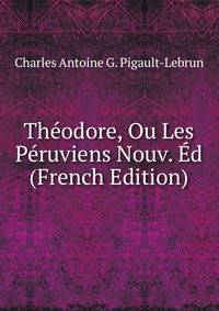 Theodore, Ou Les Peruviens Nouv. Ed (French Edition)