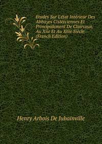 Etudes Sur L'?tat Int?rieur Des Abbayes Cisterciennes Et Principalement De Clairvaux, Au Xiie Et Au Xiiie Si?cle (French Edition)