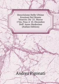 Descrizione Delle Ultime Eruzioni Del Monte Vesuvio: Da' 25. Marzo 1766, Fino A' 10. Dicembre Dell' Anno Medesimo (Italian Edition)
