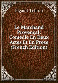 Le Marchand Provencal: Comedie En Deux Actes Et En Prose (French Edition)