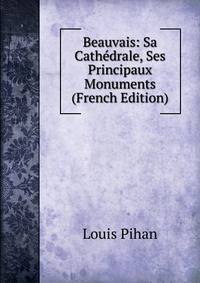Beauvais: Sa Cathedrale, Ses Principaux Monuments (French Edition)