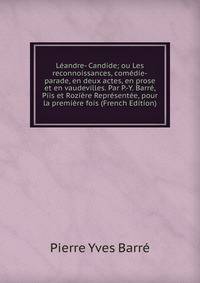Leandre- Candide; ou Les reconnoissances, comedie-parade, en deux actes, en prose et en vaudevilles. Par P.-Y. Barre, Piis et Roziere Representee, pour la premiere fois (French Edition)