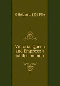 Victoria, Queen and Empress: a jubilee memoir