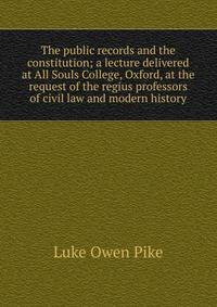 The public records and the constitution; a lecture delivered at All Souls College, Oxford, at the request of the regius professors of civil law and modern history