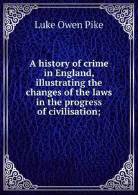 A history of crime in England, illustrating the changes of the laws in the progress of civilisation;