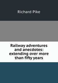 Railway adventures and anecdotes: extending over more than fifty years