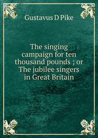 The singing campaign for ten thousand pounds ; or The jubilee singers in Great Britain