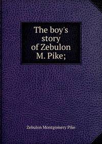 The boy's story of Zebulon M. Pike;