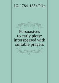 Persuasives to early piety: interspersed with suitable prayers