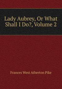 Lady Aubrey, Or What Shall I Do?, Volume 2