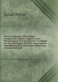 Das Grundgesetz Alles Neuro-Psychischen Lebens: Zugleich Eine Physiologisch-Psychologische Grundlage Fur Den Richtigen Teil Der Sogenannten Materialistischen Geschichtsauffassung (German Edition)