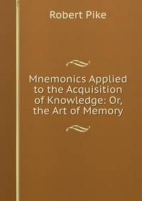 Mnemonics Applied to the Acquisition of Knowledge: Or, the Art of Memory