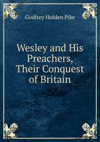Wesley and His Preachers, Their Conquest of Britain