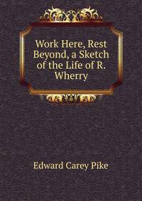 Work Here, Rest Beyond, a Sketch of the Life of R. Wherry