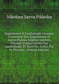 Suppl?ment ? L'anthologie Grecque, Contenant Des ?pigrammes Et Autres Po?sies L?g?res In?dites, Pr?c?d? D'observations Sur L'anthologie, Et Suivi De . Grecs, Par N. Piccolos . (French Edition)