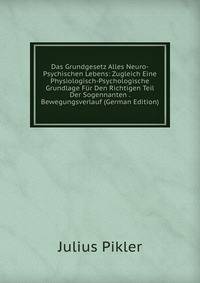 Das Grundgesetz Alles Neuro-Psychischen Lebens: Zugleich Eine Physiologisch-Psychologische Grundlage Fur Den Richtigen Teil Der Sogennanten . Bewegungsverlauf (German Edition)