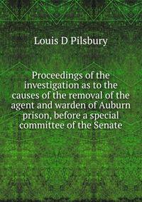 Proceedings of the investigation as to the causes of the removal of the agent and warden of Auburn prison, before a special committee of the Senate