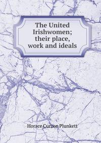 The United Irishwomen; their place, work and ideals