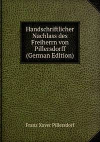 Handschriftlicher Nachlass des Freiherrn von Pillersdorff (German Edition)