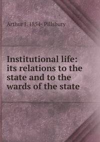 Institutional life: its relations to the state and to the wards of the state