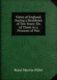 Views of England, During a Residence of Ten Years; Six of Them As a Prisoner of War