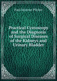 Practical Cystoscopy and the Diagnosis of Surgical Diseases of the Kidneys and Urinary Bladder