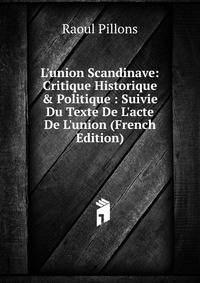 L'union Scandinave: Critique Historique &amp; Politique : Suivie Du Texte De L'acte De L'union (French Edition)